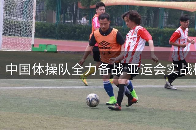 中国体操队全力备战 亚运会实战模拟训练有序推进