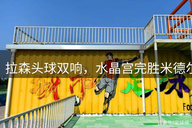 拉森头球双响，水晶宫完胜米德尔斯堡