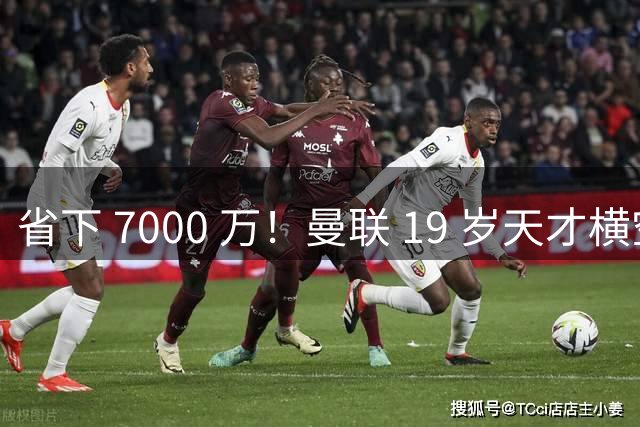 省下 7000 万！曼联 19 岁天才横空出世！复刻梅努奇迹就在此刻